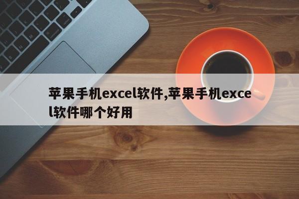 苹果手机excel软件,苹果手机excel软件哪个好用