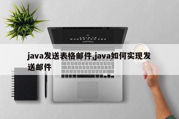 java发送表格邮件,java如何实现发送邮件