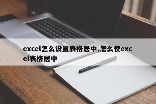 excel怎么设置表格居中,怎么使excel表格居中