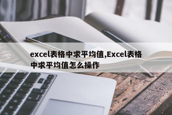 excel表格中求平均值,Excel表格中求平均值怎么操作