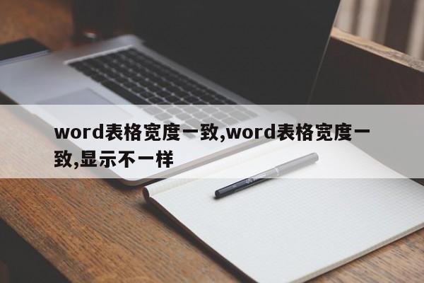 word表格宽度一致,word表格宽度一致,显示不一样