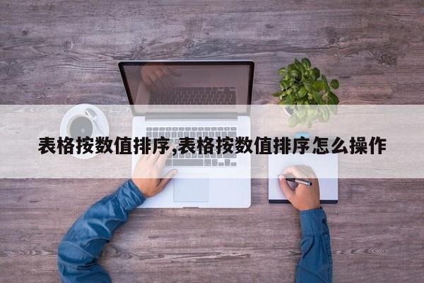 表格按数值排序,表格按数值排序怎么操作